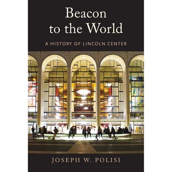Beacon to the World: A History of Lincoln Center (Hardcover)